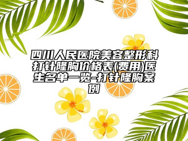 四川人民醫(yī)院美容整形科打針隆胸價(jià)格表(費(fèi)用)醫(yī)生名單一覽-打針隆胸案例
