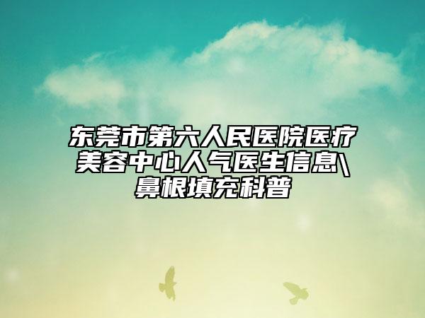 東莞市第六人民醫(yī)院醫(yī)療美容中心人氣醫(yī)生信息\鼻根填充科普
