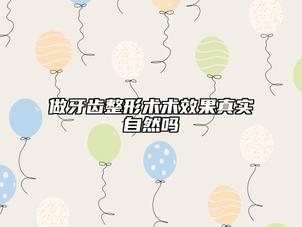 做牙齒整形術(shù)術(shù)效果真實自然嗎