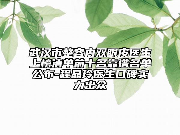 武漢市整容內(nèi)雙眼皮醫(yī)生上榜清單前十名靠譜名單公布-程晶玲醫(yī)生口碑實力出眾