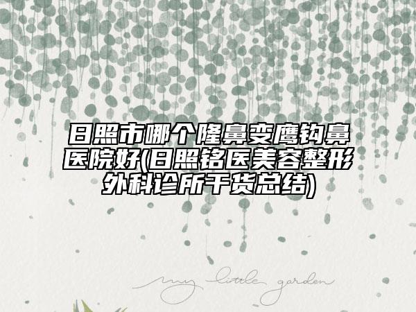 日照市哪個隆鼻變鷹鉤鼻醫(yī)院好(日照銘醫(yī)美容整形外科診所干貨總結(jié))