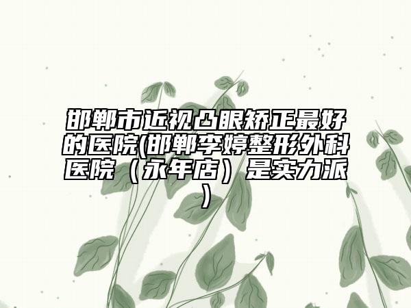 邯鄲市近視凸眼矯正最好的醫(yī)院(邯鄲李婷整形外科醫(yī)院（永年店）是實力派)
