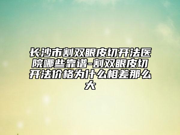 長(zhǎng)沙市割雙眼皮切開法醫(yī)院哪些靠譜-割雙眼皮切開法價(jià)格為什么相差那么大