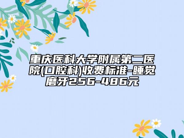 重慶醫(yī)科大學(xué)附屬第二醫(yī)院(口腔科)收費(fèi)標(biāo)準(zhǔn)-睡覺(jué)磨牙256-486元