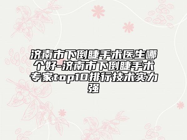 濟南市下倒睫手術(shù)醫(yī)生哪個好-濟南市下倒睫手術(shù)專家top10排行技術(shù)實力強
