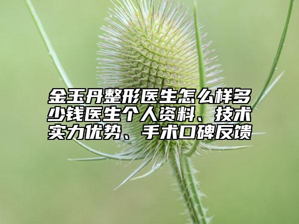 金玉丹整形醫(yī)生怎么樣多少錢醫(yī)生個(gè)人資料、技術(shù)實(shí)力優(yōu)勢、手術(shù)口碑反饋