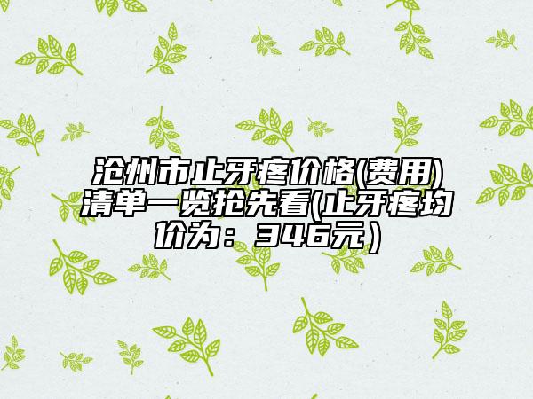 滄州市止牙疼價格(費用)清單一覽搶先看(止牙疼均價為：346元）