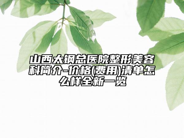 山西太鋼總醫(yī)院整形美容科簡介-價(jià)格(費(fèi)用)清單怎么樣全新一覽