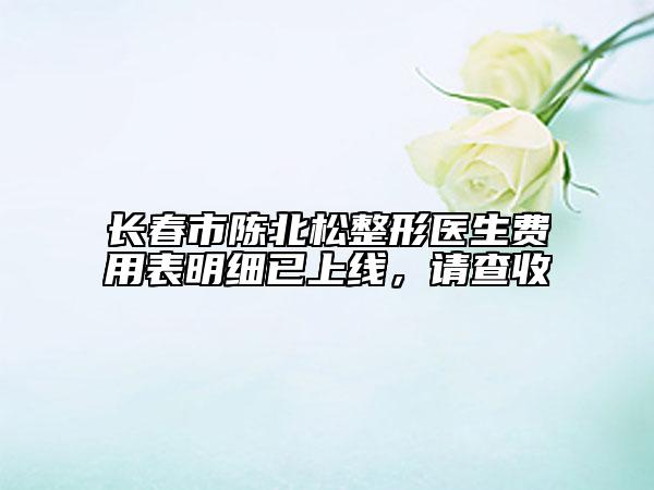 長春市陳北松整形醫(yī)生費用表明細已上線，請查收