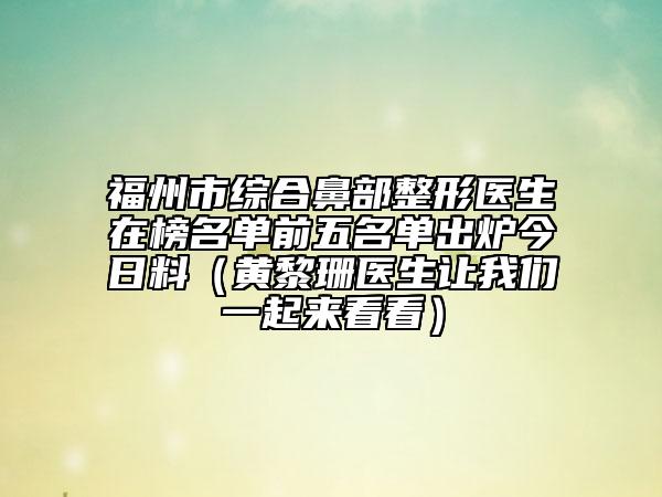 福州市綜合鼻部整形醫(yī)生在榜名單前五名單出爐今日料（黃黎珊醫(yī)生讓我們一起來(lái)看看）