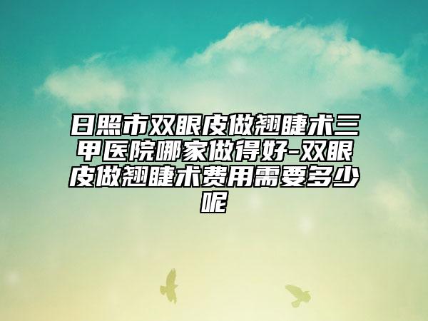 日照市雙眼皮做翹睫術(shù)三甲醫(yī)院哪家做得好-雙眼皮做翹睫術(shù)費用需要多少呢