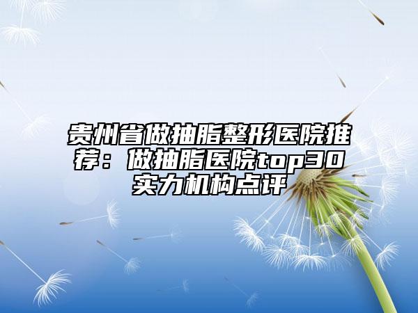 貴州省做抽脂整形醫(yī)院推薦：做抽脂醫(yī)院top30實力機構(gòu)點評