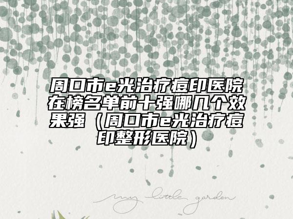 周口市e光治療痘印醫(yī)院在榜名單前十強(qiáng)哪幾個(gè)效果強(qiáng)（周口市e光治療痘印整形醫(yī)院）