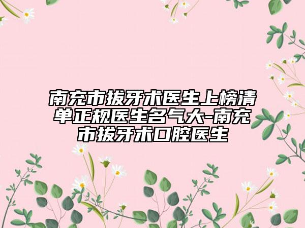 南充市拔牙術醫(yī)生上榜清單正規(guī)醫(yī)生名氣大-南充市拔牙術口腔醫(yī)生