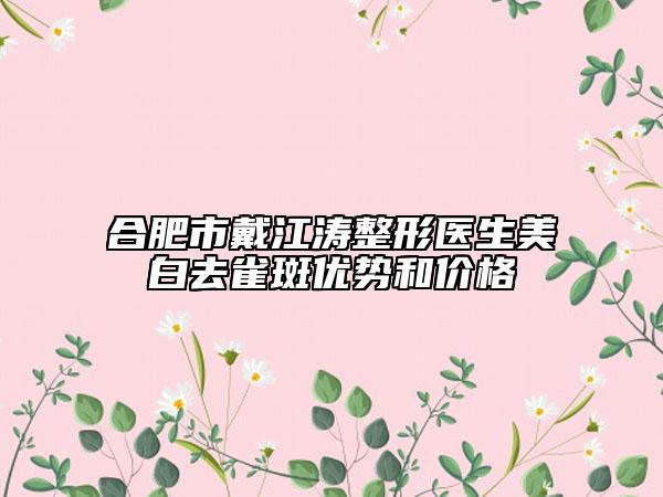 合肥市戴江濤整形醫(yī)生美白去雀斑優(yōu)勢和價格