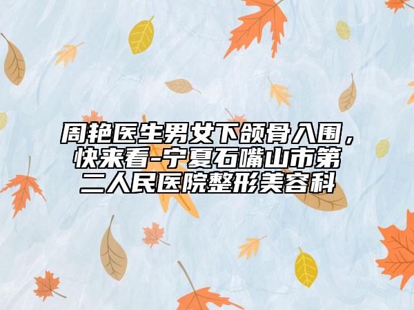 周艷醫(yī)生男女下頜骨入圍，快來看-寧夏石嘴山市第二人民醫(yī)院整形美容科