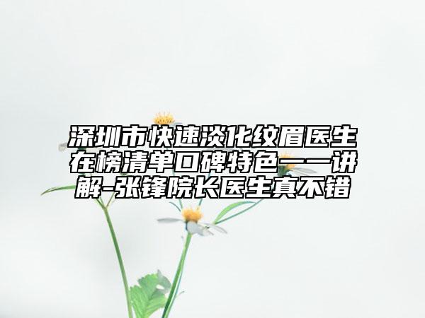 深圳市快速淡化紋眉醫(yī)生在榜清單口碑特色一一講解-張鋒院長醫(yī)生真不錯
