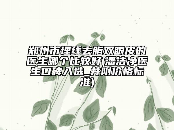 鄭州市埋線去脂雙眼皮的醫(yī)生哪個比較好(潘潔凈醫(yī)生口碑入選_并附價格標(biāo)準(zhǔn))