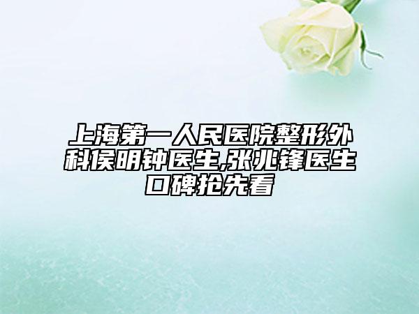 上海第一人民醫(yī)院整形外科侯明鐘醫(yī)生,張兆鋒醫(yī)生口碑搶先看