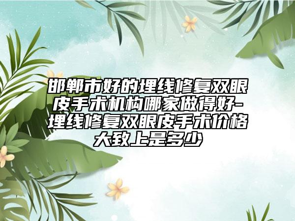 邯鄲市好的埋線修復(fù)雙眼皮手術(shù)機(jī)構(gòu)哪家做得好-埋線修復(fù)雙眼皮手術(shù)價格大致上是多少