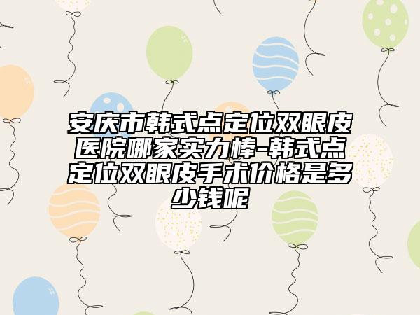 安慶市韓式點定位雙眼皮醫(yī)院哪家實力棒-韓式點定位雙眼皮手術(shù)價格是多少錢呢