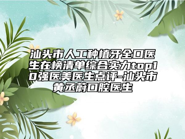 汕頭市人工種植牙全口醫(yī)生在榜清單綜合實力top10強醫(yī)美醫(yī)生點評-汕頭市黃丞蔚口腔醫(yī)生