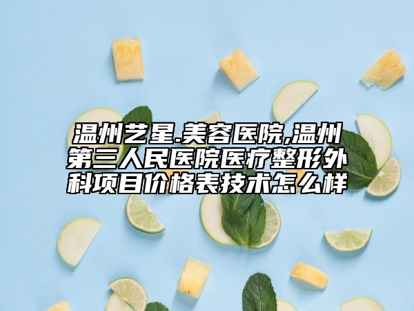 溫州藝星.美容醫(yī)院,溫州第三人民醫(yī)院醫(yī)療整形外科項(xiàng)目?jī)r(jià)格表技術(shù)怎么樣