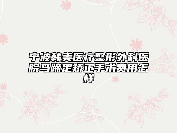 寧波韓美醫(yī)療整形外科醫(yī)院馬蹄足矯正手術(shù)費(fèi)用怎樣