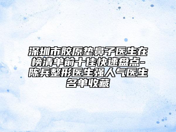 深圳市膠原墊鼻子醫(yī)生在榜清單前十佳快速盤(pán)點(diǎn)-陳兵整形醫(yī)生強(qiáng)人氣醫(yī)生名單收藏