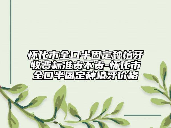 懷化市全口半固定種植牙收費標(biāo)準(zhǔn)貴不貴-懷化市全口半固定種植牙價格