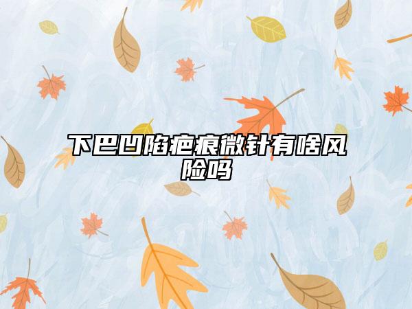 下巴凹陷疤痕微針有啥風險嗎