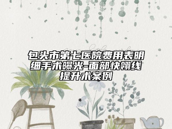 包頭市第七醫(yī)院費用表明細手術(shù)曝光-面部快翎線提升術(shù)案例