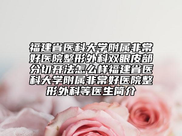 福建省醫(yī)科大學(xué)附屬非常好醫(yī)院整形外科雙眼皮部分切開法怎么樣福建省醫(yī)科大學(xué)附屬非常好醫(yī)院整形外科等醫(yī)生簡介