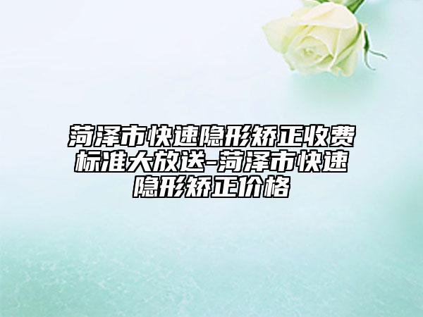 菏澤市快速隱形矯正收費(fèi)標(biāo)準(zhǔn)大放送-菏澤市快速隱形矯正價格