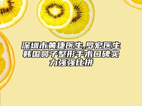 深圳市黃捷醫(yī)生,羅宏醫(yī)生韓國(guó)鼻子整形手術(shù)口碑實(shí)力強(qiáng)強(qiáng)比拼