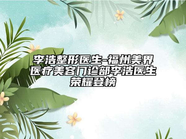 李浩整形醫(yī)生-福州美界醫(yī)療美容門(mén)診部李浩醫(yī)生榮耀登榜