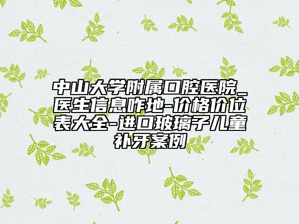 中山大學附屬口腔醫(yī)院_醫(yī)生信息咋地-價格價位表大全-進口玻璃子兒童補牙案例
