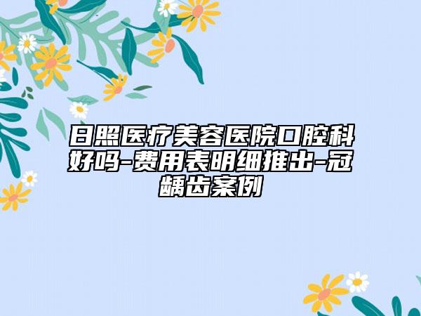 日照醫(yī)療美容醫(yī)院口腔科好嗎-費用表明細推出-冠齲齒案例
