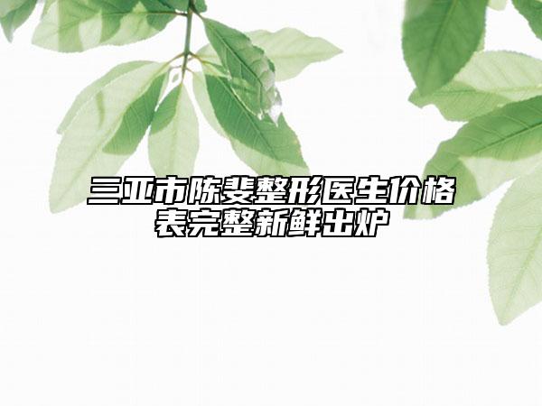 三亞市陳斐整形醫(yī)生價(jià)格表完整新鮮出爐