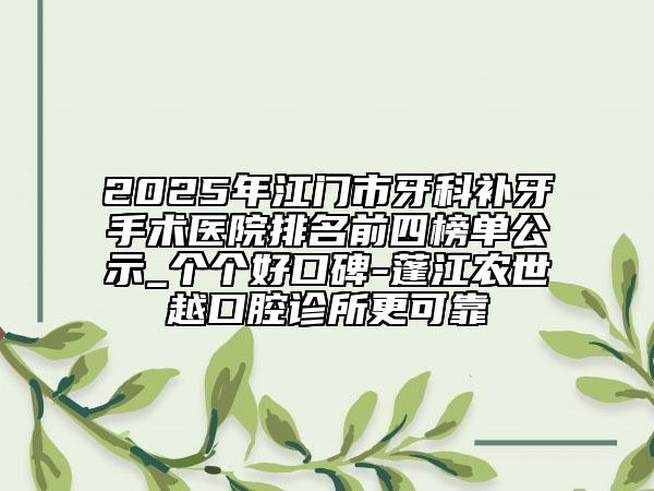 2025年江門市牙科補(bǔ)牙手術(shù)醫(yī)院排名前四榜單公示_個(gè)個(gè)好口碑-蓬江農(nóng)世越口腔診所更可靠