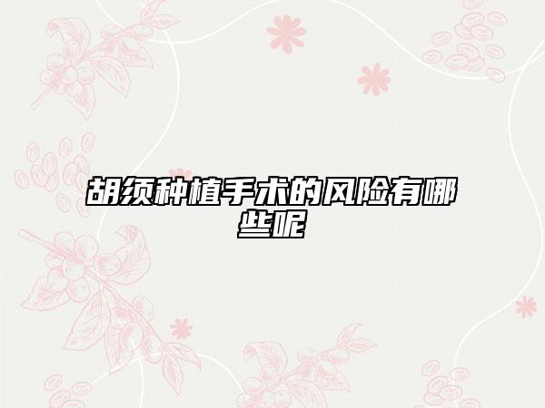 胡須種植手術(shù)的風(fēng)險(xiǎn)有哪些呢