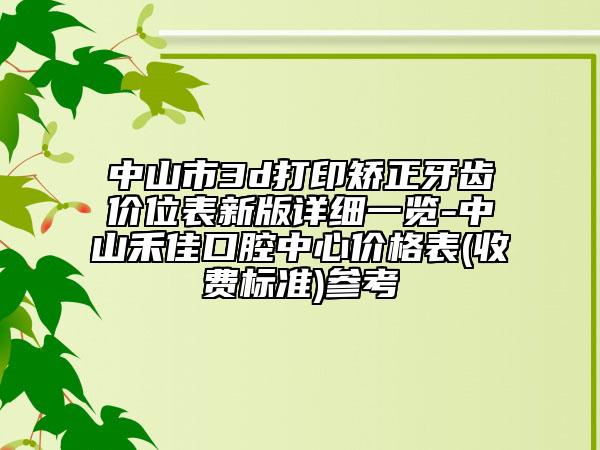 中山市3d打印矯正牙齒價位表新版詳細一覽-中山禾佳口腔中心價格表(收費標準)參考