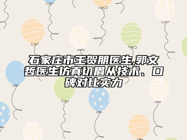 石家莊市王賀朋醫(yī)生,郭文哲醫(yī)生仿真切眉從技術(shù)、口碑對(duì)比實(shí)力