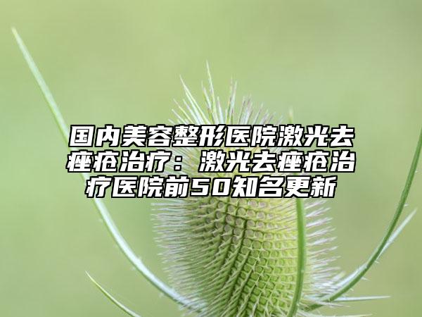 國內(nèi)美容整形醫(yī)院激光去痤瘡治療：激光去痤瘡治療醫(yī)院前50知名更新