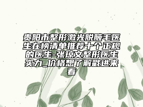貴陽市整形激光脫腋毛醫(yī)生在榜清單推薦十個(gè)正規(guī)的醫(yī)生-張瓊文整形醫(yī)生實(shí)力_價(jià)格想了解戳進(jìn)來看