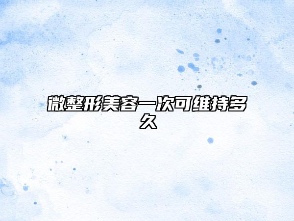 微整形美容一次可維持多久